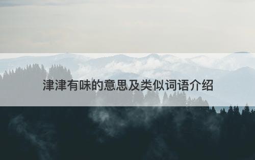 津津有味的意思及类似词语介绍
