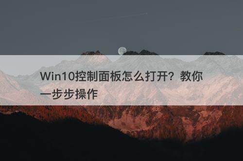 Win10控制面板怎么打开？教你一步步操作