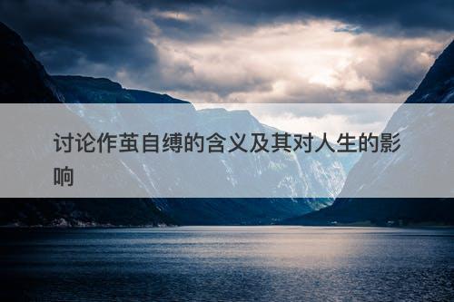 讨论作茧自缚的含义及其对人生的影响