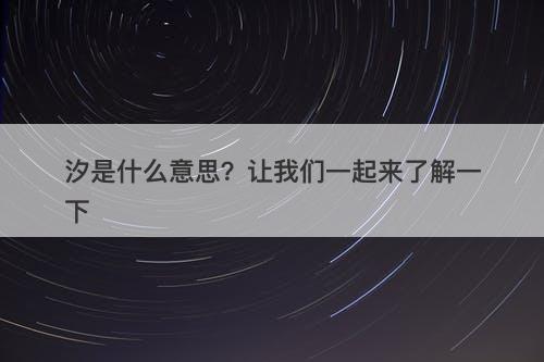 汐是什么意思？让我们一起来了解一下
