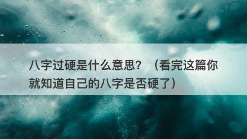 八字过硬是什么意思？（看完这篇你就知道自己的八字是否硬了）