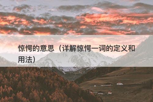 惊愕的意思（详解惊愕一词的定义和用法）