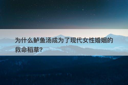 为什么鲈鱼汤成为了现代女性婚姻的救命稻草？