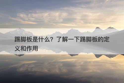 踢脚板是什么？了解一下踢脚板的定义和作用