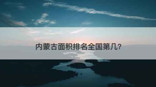 内蒙古面积排名全国第几？