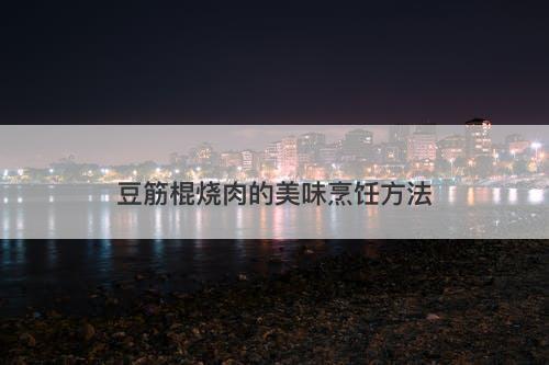 豆筋棍烧肉的美味烹饪方法