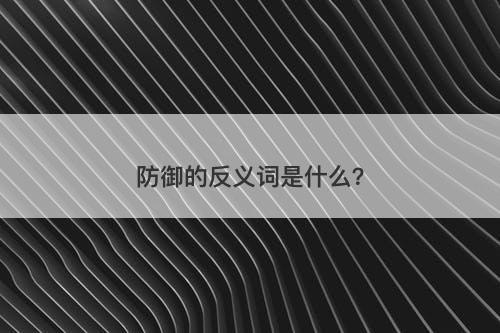 防御的反义词是什么？