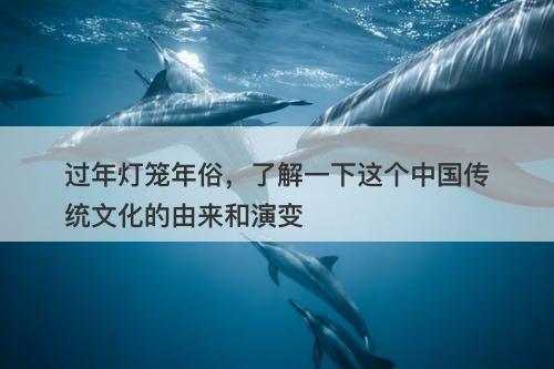 过年灯笼年俗，了解一下这个中国传统文化的由来和演变