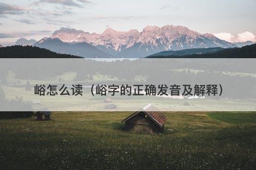 峪怎么读（峪字的正确发音及解释）