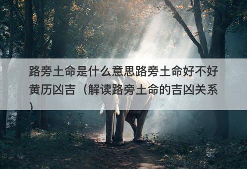路旁土命是什么意思路旁土命好不好黄历凶吉（解读路旁土命的吉凶关系）-图1