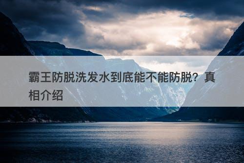 霸王防脱洗发水到底能不能防脱？真相介绍