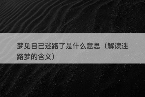 梦见自己迷路了是什么意思（解读迷路梦的含义）