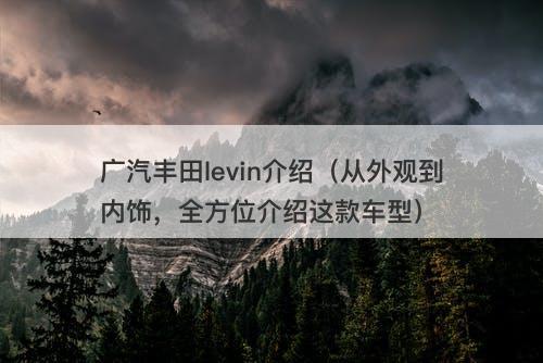 广汽丰田levin介绍（从外观到内饰，全方位介绍这款车型）-图1