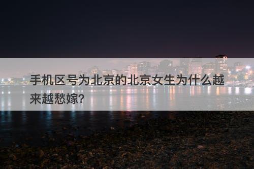 手机区号为北京的北京女生为什么越来越愁嫁？-图1