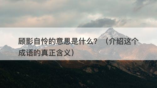顾影自怜的意思是什么？（介绍这个成语的真正含义）-图1