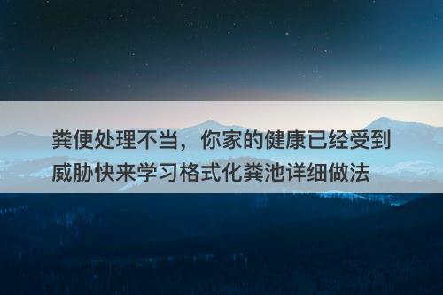 粪便处理不当，你家的健康已经受到威胁快来学习格式化粪池详细做法-图1