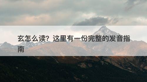 玄怎么读？这里有一份完整的发音指南-图1