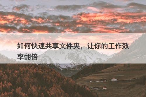 如何快速共享文件夹，让你的工作效率翻倍