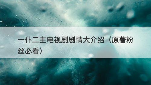 一仆二主电视剧剧情大介绍（原著粉丝必看）-图1