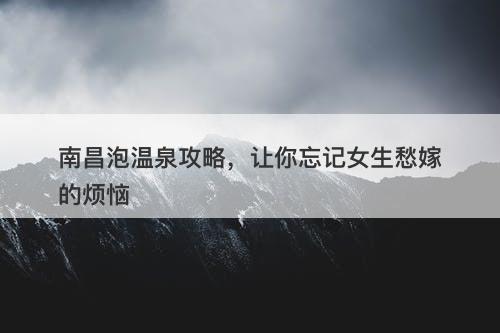 南昌泡温泉攻略，让你忘记女生愁嫁的烦恼