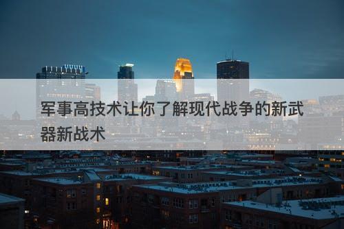 军事高技术让你了解现代战争的新武器新战术