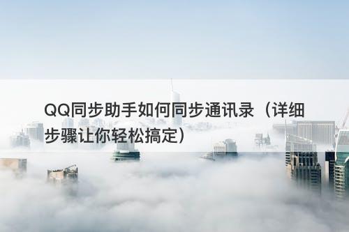 QQ同步助手如何同步通讯录（详细步骤让你轻松搞定）-图1