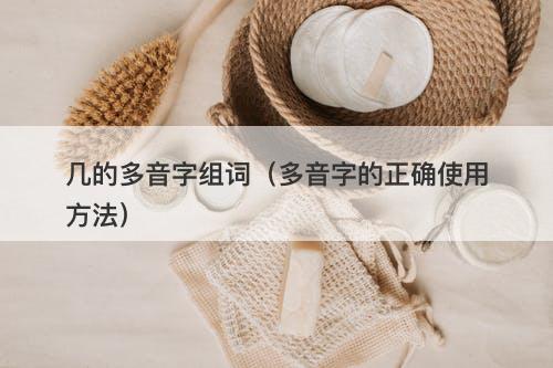 几的多音字组词（多音字的正确使用方法）