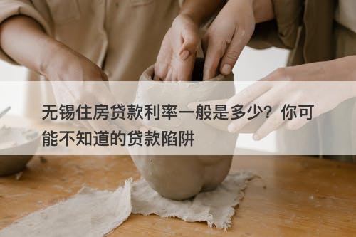 无锡住房贷款利率一般是多少？你可能不知道的贷款陷阱