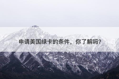 申请美国绿卡的条件，你了解吗？