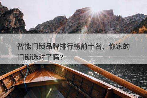 智能门锁品牌排行榜前十名，你家的门锁选对了吗？