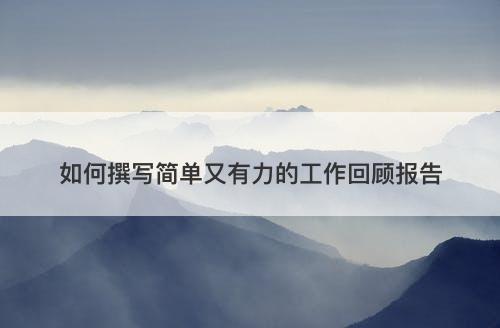 如何撰写简单又有力的工作回顾报告