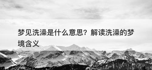 梦见洗澡是什么意思？解读洗澡的梦境含义