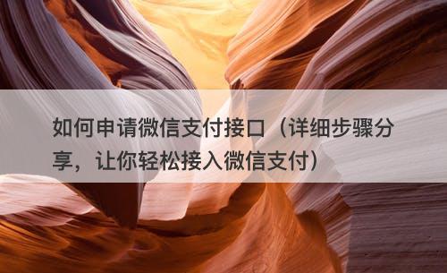 如何申请微信支付接口（详细步骤分享，让你轻松接入微信支付）