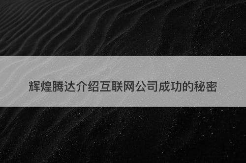 辉煌腾达介绍互联网公司成功的秘密-图1