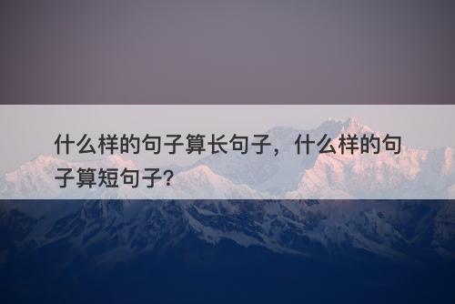 什么样的句子算长句子，什么样的句子算短句子？-图1