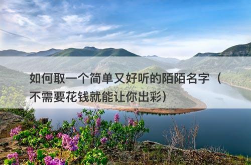 如何取一个简单又好听的陌陌名字（不需要花钱就能让你出彩）