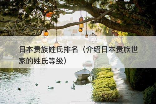 日本贵族姓氏排名（介绍日本贵族世家的姓氏等级）
