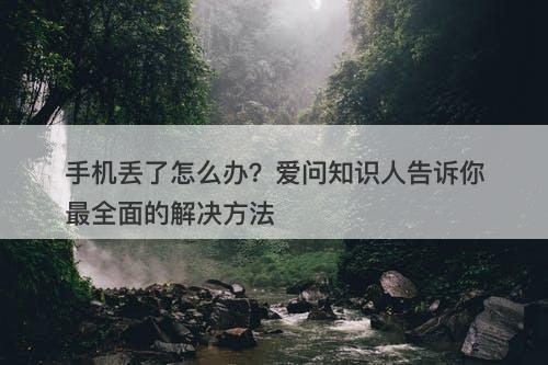 手机丢了怎么办？爱问知识人告诉你最全面的解决方法
