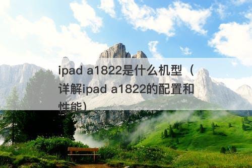 ipad a1822是什么机型（详解ipad a1822的配置和性能）-图1