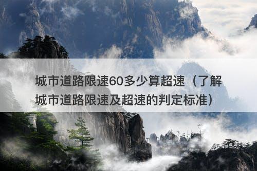 城市道路限速60多少算超速（了解城市道路限速及超速的判定标准）-图1