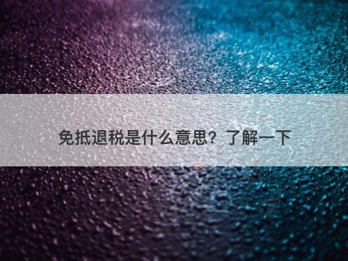 免抵退税是什么意思？了解一下-图1