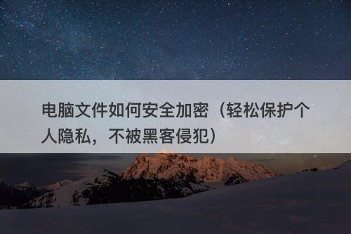 电脑文件如何安全加密（轻松保护个人隐私，不被黑客侵犯）