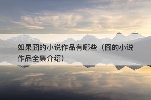 如果囧的小说作品有哪些（囧的小说作品全集介绍）-图1