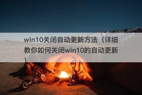 win10关闭自动更新方法（详细教你如何关闭win10的自动更新）
