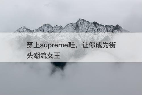 穿上supreme鞋，让你成为街头潮流女王-图1