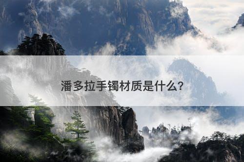 潘多拉手镯材质是什么？-图1