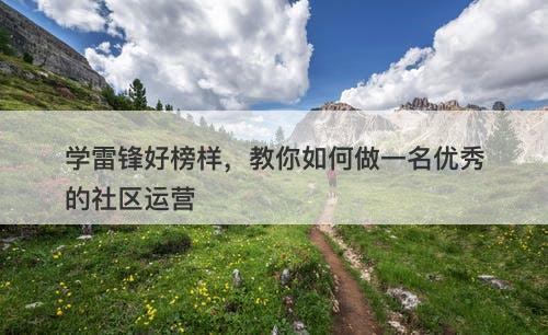 学雷锋好榜样，教你如何做一名优秀的社区运营