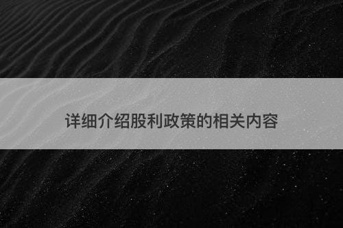 详细介绍股利政策的相关内容