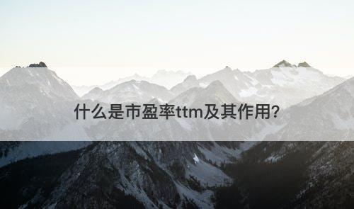 什么是市盈率ttm及其作用？