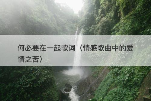 何必要在一起歌词（情感歌曲中的爱情之苦）-图1